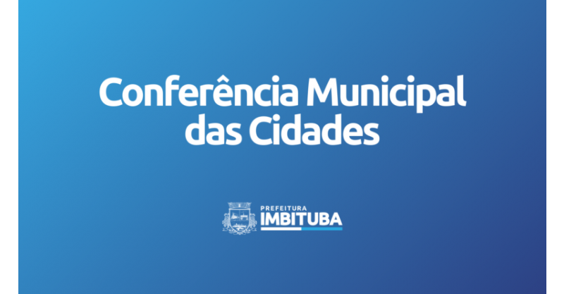 Prefeitura de Imbituba convida a população para a  2ª Conferência Municipal das Cidades 
